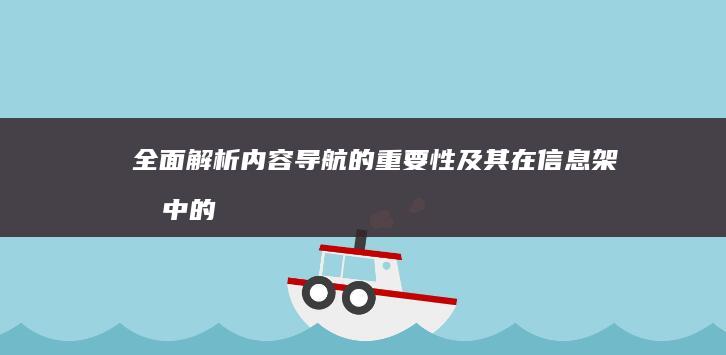 全面解析：内容导航的重要性及其在信息架构中的关键角色 (内解什么意思)